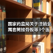国家药监局关于注销金属套筒接骨板等3个医疗器械注册证书的公告(图1) 国家药监局关于注销金属套筒接骨板等3个医疗器械注册证书的公告(图1)