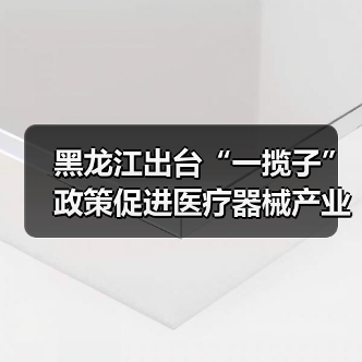 黑龙江出台“一揽子”政策促进医疗器械产业发展(图3) 黑龙江出台“一揽子”政策促进医疗器械产业发展(图3)