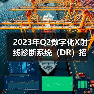2023年Q2数字化X射线诊断系统(DR)招投标报告(图2) 2023年Q2数字化X射线诊断系统(DR)招投标报告(图2)