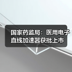国家药监局:医用电子直线加速器获批上市(图1) 国家药监局:医用电子直线加速器获批上市(图1)