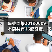 蛋壳周报20190609:本周共有16起融资,多为早期项目(图4) 蛋壳周报20190609:本周共有16起融资,多为早期项目(图4)