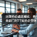 治理药价虚高顽疾：有关部门对77家药企查账（图2）