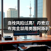 血栓风险过高!丹麦宣布完全禁用英国阿斯利康新冠疫苗!(图4) 血栓风险过高!丹麦宣布完全禁用英国阿斯利康新冠疫苗!(图4)