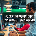 药企大查账结果公布!恒瑞医药、步长制药均被罚(图2) 药企大查账结果公布!恒瑞医药、步长制药均被罚(图2)