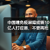 中国建免疫屏障或需10亿人打疫苗,不要再拖着不打疫苗了!(图1) 中国建免疫屏障或需10亿人打疫苗,不要再拖着不打疫苗了!(图1)