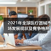 2021年全球医疗器械市场发展现状及竞争格局分析（图1）