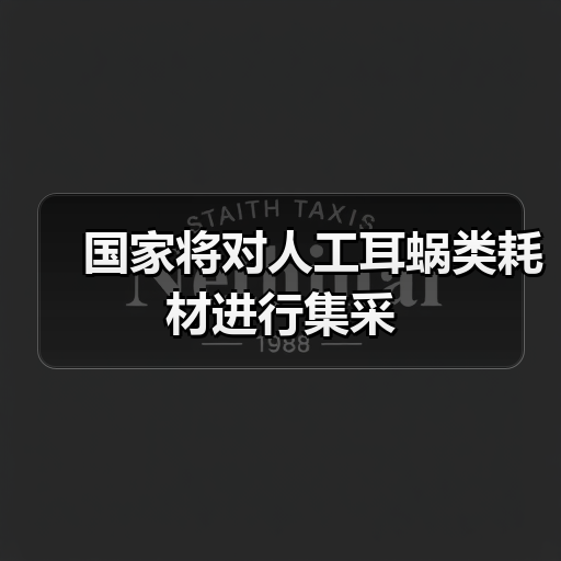 国家将对人工耳蜗类耗材进行集采(图3) 国家将对人工耳蜗类耗材进行集采(图3)