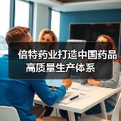 倍特药业打造中国药品高质量生产体系(图2) 倍特药业打造中国药品高质量生产体系(图2)