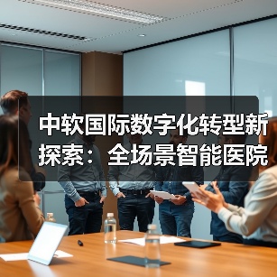 中软国际数字化转型新探索:全场景智能医院成功落地(图4) 中软国际数字化转型新探索:全场景智能医院成功落地(图4)