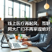 线上医疗再起风,互联网大厂们不再掌握绝对话语权(图2) 线上医疗再起风,互联网大厂们不再掌握绝对话语权(图2)