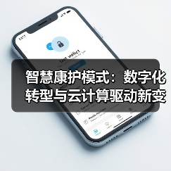 智慧康护模式:数字化转型与云计算驱动新变革(图4) 智慧康护模式:数字化转型与云计算驱动新变革(图4)