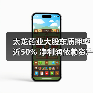 太龙药业大股东质押率近50% 净利润依赖资产公允价值(图1) 太龙药业大股东质押率近50% 净利润依赖资产公允价值(图1)