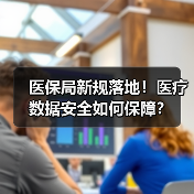 医保局新规落地！医疗数据安全如何保障？（图4）
