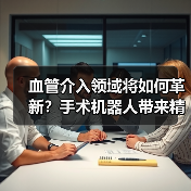 血管介入领域将如何革新?手术机器人带来精准治疗新可能(图3) 血管介入领域将如何革新?手术机器人带来精准治疗新可能(图3)