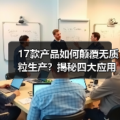 17款产品如何颠覆无质粒生产?揭秘四大应用场景(图2) 17款产品如何颠覆无质粒生产?揭秘四大应用场景(图2)