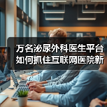 万名泌尿外科医生平台如何抓住互联网医院新趋势?(图2) 万名泌尿外科医生平台如何抓住互联网医院新趋势?(图2)