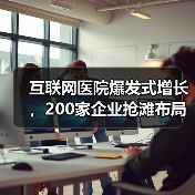 互联网医院爆发式增长,200家企业抢滩布局(图1) 互联网医院爆发式增长,200家企业抢滩布局(图1)