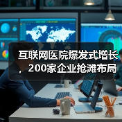 互联网医院爆发式增长,200家企业抢滩布局(图2) 互联网医院爆发式增长,200家企业抢滩布局(图2)
