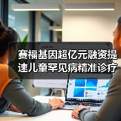 赛福基因超亿元融资提速儿童罕见病精准诊疗布局(图3) 赛福基因超亿元融资提速儿童罕见病精准诊疗布局(图3)