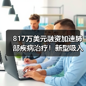 817万美元融资加速肺部疾病治疗！新型吸入性药物技术突破（图3）