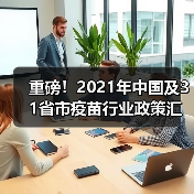 重磅!2021年中国及31省市疫苗行业政策汇总及解析(图4) 重磅!2021年中国及31省市疫苗行业政策汇总及解析(图4)