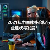 2021年中国体外诊断行业现状与发展!(图1) 2021年中国体外诊断行业现状与发展!(图1)