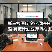 新三板医疗企业调研升温 转板计划或谨慎推进？（图1）