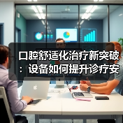 口腔舒适化治疗新突破：设备如何提升诊疗安全性？（图3）