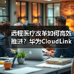 远程医疗改革如何高效推进？华为CloudLink平台助力医疗体系升级（图2）