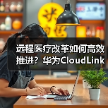 远程医疗改革如何高效推进？华为CloudLink平台助力医疗体系升级（图4）