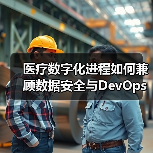 医疗数字化进程如何兼顾数据安全与DevOps应用?(图1) 医疗数字化进程如何兼顾数据安全与DevOps应用?(图1)
