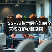 5G+AI智慧医疗如何全天候守护心脏健康(图2) 5G+AI智慧医疗如何全天候守护心脏健康(图2)