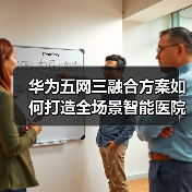 华为五网三融合方案如何打造全场景智能医院?(图2) 华为五网三融合方案如何打造全场景智能医院?(图2)