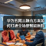 华为五网三融合方案如何打造全场景智能医院?(图4) 华为五网三融合方案如何打造全场景智能医院?(图4)