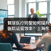 智慧医疗转型如何提升医院运营效率?上海东方医院的创新实践(图2) 智慧医疗转型如何提升医院运营效率?上海东方医院的创新实践(图2)