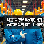 智慧医疗转型如何提升医院运营效率?上海东方医院的创新实践(图1) 智慧医疗转型如何提升医院运营效率?上海东方医院的创新实践(图1)
