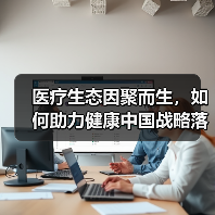 医疗生态因聚而生,如何助力健康中国战略落地?(图3) 医疗生态因聚而生,如何助力健康中国战略落地?(图3)