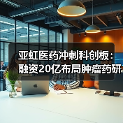 亚虹医药冲刺科创板：融资20亿布局肿瘤药研发（图1）