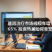 基因治疗市场规模年增65% 投资热潮如何重塑行业格局？（图2）