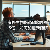 康朴生物医药B轮融资2.5亿，如何加速新药研发？（图1）
