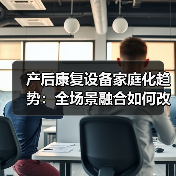 产后康复设备家庭化趋势：全场景融合如何改变行业？（图1）