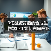 3亿融资背后的合成生物学巨头如何布局产业化？（图4）