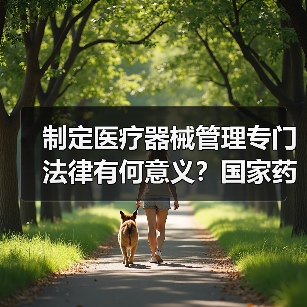 制定医疗器械管理专门法律有何意义？国家药监局解读（图4）