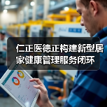 仁正医德正构建新型居家健康管理服务闭环(图1) 仁正医德正构建新型居家健康管理服务闭环(图1)
