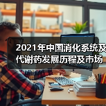 2021年中国消化系统及代谢药发展历程及市场规模分析(图3) 2021年中国消化系统及代谢药发展历程及市场规模分析(图3)