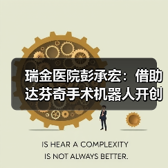 瑞金医院彭承宏:借助达芬奇手术机器人开创多个胰腺手术世界第一(图4) 瑞金医院彭承宏:借助达芬奇手术机器人开创多个胰腺手术世界第一(图4)