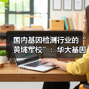 国内基因检测行业的“黄埔军校”:华大基因的追求(图1) 国内基因检测行业的“黄埔军校”:华大基因的追求(图1)