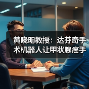 黄晓明教授:达芬奇手术机器人让甲状腺癌手术更精准安全(图1) 黄晓明教授:达芬奇手术机器人让甲状腺癌手术更精准安全(图1)