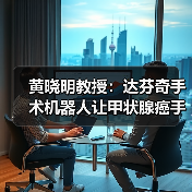 黄晓明教授:达芬奇手术机器人让甲状腺癌手术更精准安全(图2) 黄晓明教授:达芬奇手术机器人让甲状腺癌手术更精准安全(图2)