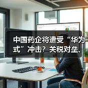 中国药企将遭受“华为式”冲击?关税对垒、技术限制加剧(图1) 中国药企将遭受“华为式”冲击?关税对垒、技术限制加剧(图1)